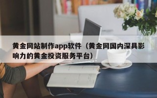 濮阳黄金网站制作app软件（黄金网国内深具影响力的黄金投资服务平台）