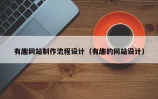 濮阳有趣网站制作流程设计（有趣的网站设计）