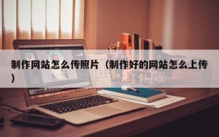 濮阳制作网站怎么传照片（制作好的网站怎么上传）