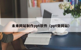 濮阳未来网站制作ppt软件（ppt做网站）