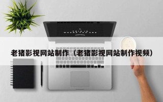 濮阳老猪影视网站制作（老猪影视网站制作视频）