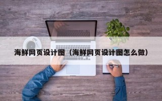 濮阳海鲜网页设计图（海鲜网页设计图怎么做）