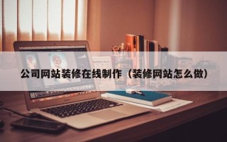 濮阳公司网站装修在线制作（装修网站怎么做）