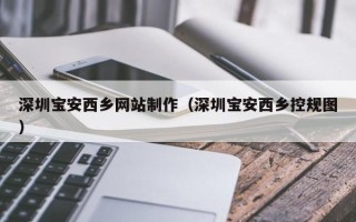 濮阳深圳宝安西乡网站制作（深圳宝安西乡控规图）