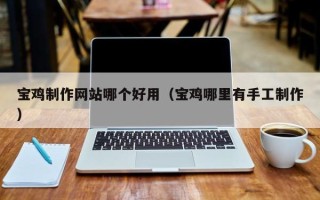 濮阳宝鸡制作网站哪个好用（宝鸡哪里有手工制作）